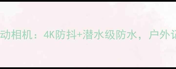 图片 新款专业级全景运动相机：4K防抖+潜水级防水，户外记录神器深度测评1