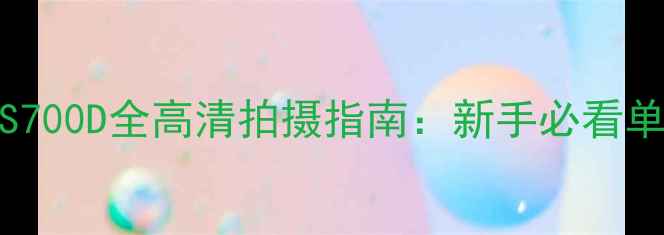 图片 新款佳能EOS700D全高清拍摄指南：新手必看单反相机深度