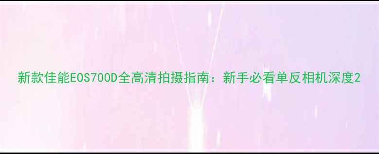 图片 新款佳能EOS700D全高清拍摄指南：新手必看单反相机深度2