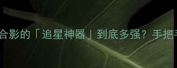 图片 新款明星同款相机测评！和顶流合影的「追星神器」到底多强？手把手教你拍出明星同款高清大片！2