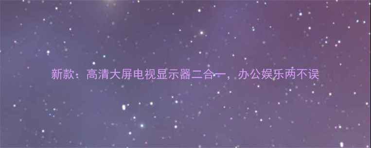 图片 新款：高清大屏电视显示器二合一，办公娱乐两不误