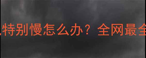 图片 新电脑开机特别慢怎么办？全网最全解决指南1