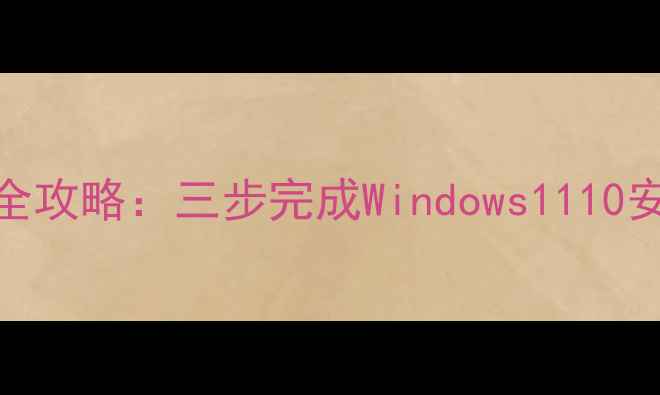 新电脑系统安装全攻略三步完成Windows1110安装图文详解