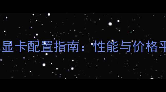 图片 方舟：生存进化显卡配置指南：性能与价格平衡的终极选择1