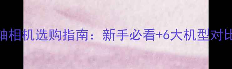 图片 旁轴相机选购指南：新手必看+6大机型对比✨