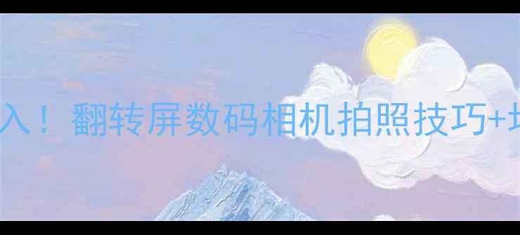 图片 旅行党必入！翻转屏数码相机拍照技巧+场景实测2