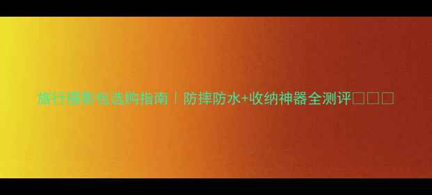 图片 旅行摄影包选购指南｜防摔防水+收纳神器全测评✈️📸