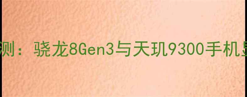 图片 旗舰机型深度评测：骁龙8Gen3与天玑9300手机显卡性能大比拼2