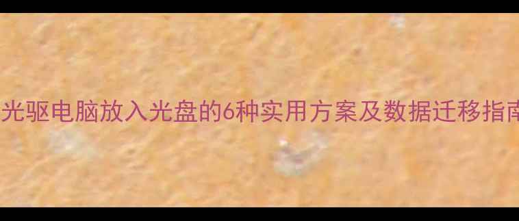 图片 无光驱电脑放入光盘的6种实用方案及数据迁移指南2