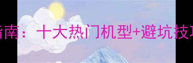 图片 无反相机微单选购指南：十大热门机型+避坑技巧，附详细参数对比