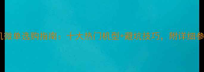 图片 无反相机微单选购指南：十大热门机型+避坑技巧，附详细参数对比1