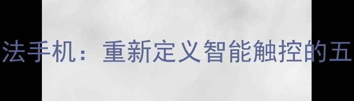 图片 无拼音输入法手机：重新定义智能触控的五大创新突破