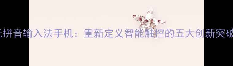 图片 无拼音输入法手机：重新定义智能触控的五大创新突破2