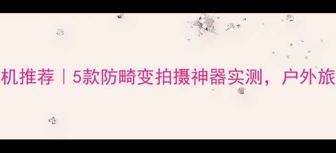 图片 无畸变运动相机推荐｜5款防畸变拍摄神器实测，户外旅行Vlog必备！