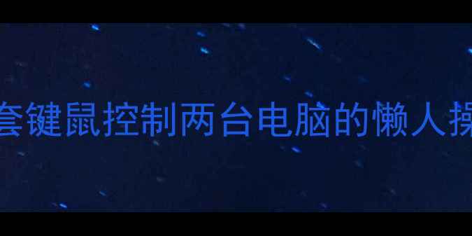 图片 无线双屏办公神器！一套键鼠控制两台电脑的懒人操作指南（附实测对比）