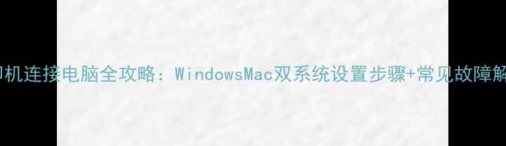 图片 无线打印机连接电脑全攻略：WindowsMac双系统设置步骤+常见故障解决指南1