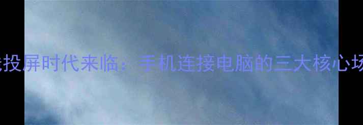 图片 无线投屏时代来临：手机连接电脑的三大核心场景2