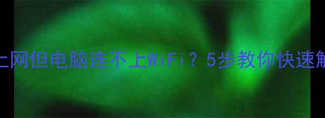 图片 无线网能上网但电脑连不上WiFi？5步教你快速解决！💻✅