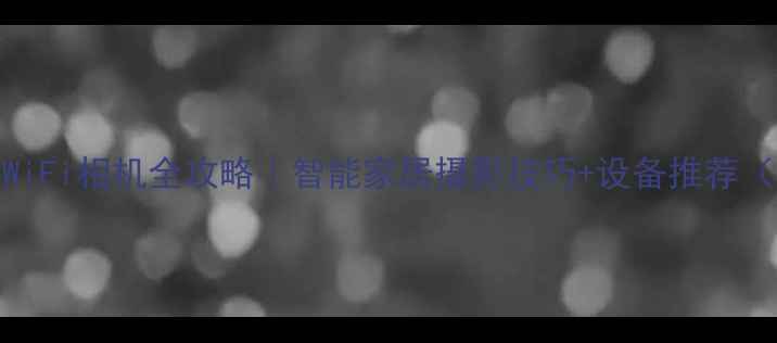 图片 无线连接WiFi相机全攻略｜智能家居摄影技巧+设备推荐（附教程）