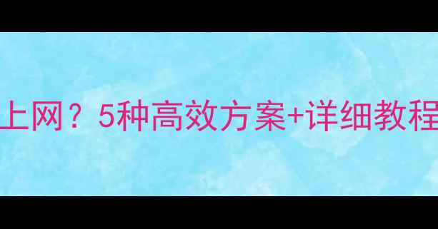 图片 无网线电脑如何上网？5种高效方案+详细教程（附设备推荐）