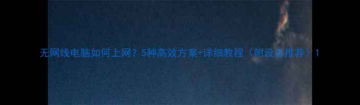 图片 无网线电脑如何上网？5种高效方案+详细教程（附设备推荐）1