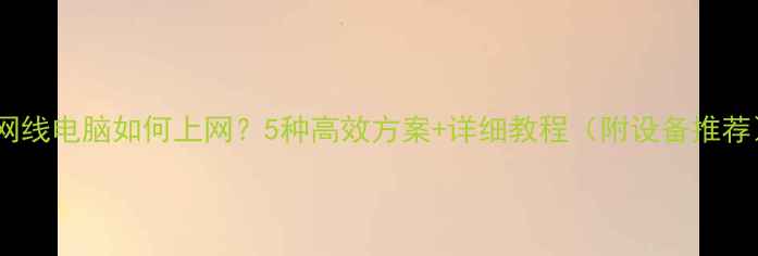 图片 无网线电脑如何上网？5种高效方案+详细教程（附设备推荐）2