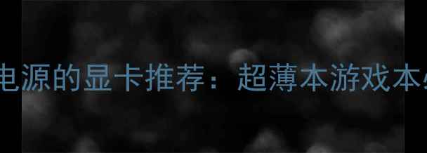 图片 无需外接电源的显卡推荐：超薄本游戏本必备指南2