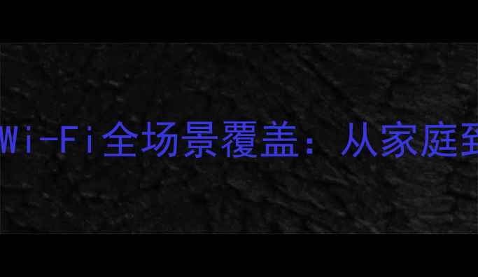 图片 无需电脑！5大技巧实现Wi-Fi全场景覆盖：从家庭到办公的智能组网全攻略
