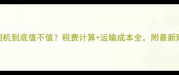 图片 日本买相机到底值不值？税费计算+运输成本全，附最新购买攻略