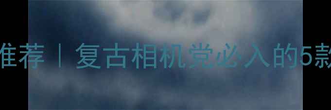 图片 日本胶片模拟数码相机推荐｜复古相机党必入的5款高颜值胶片风数码相机
