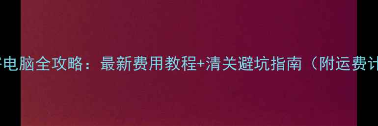 图片 日本邮寄电脑全攻略：最新费用教程+清关避坑指南（附运费计算表）1