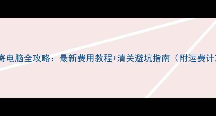 图片 日本邮寄电脑全攻略：最新费用教程+清关避坑指南（附运费计算表）2