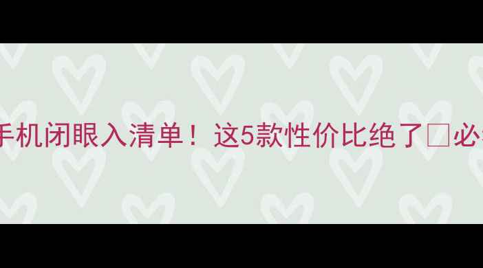 图片 旧旗舰手机闭眼入清单！这5款性价比绝了🔥必看攻略1