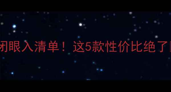 旧旗舰手机闭眼入清单这5款性价比绝了必看攻略