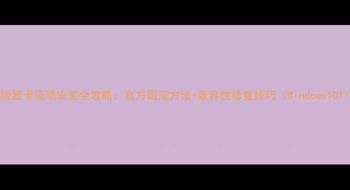 图片 旧版显卡驱动安装全攻略：官方回滚方法+兼容性修复技巧（Windows1011）