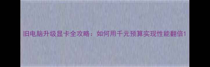 图片 旧电脑升级显卡全攻略：如何用千元预算实现性能翻倍1