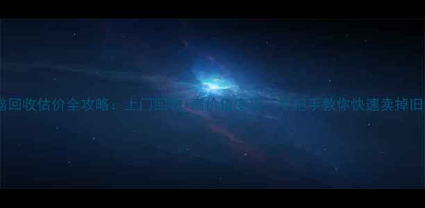 图片 旧电脑回收估价全攻略：上门回收+高价值变现，手把手教你快速卖掉旧设备1