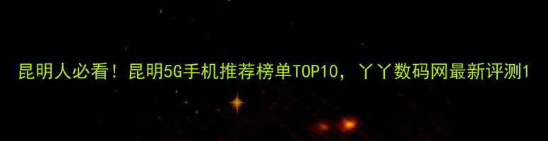 图片 昆明人必看！昆明5G手机推荐榜单TOP10，丫丫数码网最新评测1