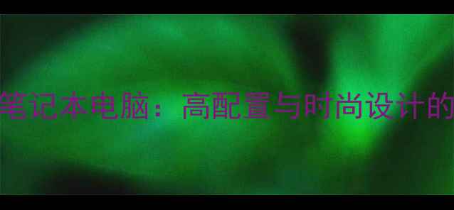 图片 明星同款笔记本电脑：高配置与时尚设计的完美结合