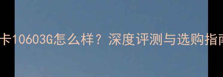 图片 显卡10603G怎么样？深度评测与选购指南2