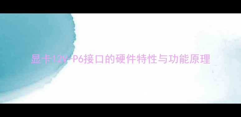 图片 显卡12V-P6接口的硬件特性与功能原理