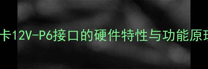 图片 显卡12V-P6接口的硬件特性与功能原理2