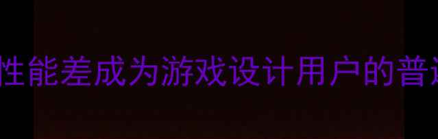 图片 显卡3D性能差成为游戏设计用户的普遍痛点2