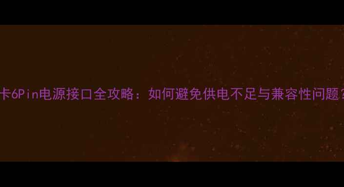 图片 显卡6Pin电源接口全攻略：如何避免供电不足与兼容性问题？1