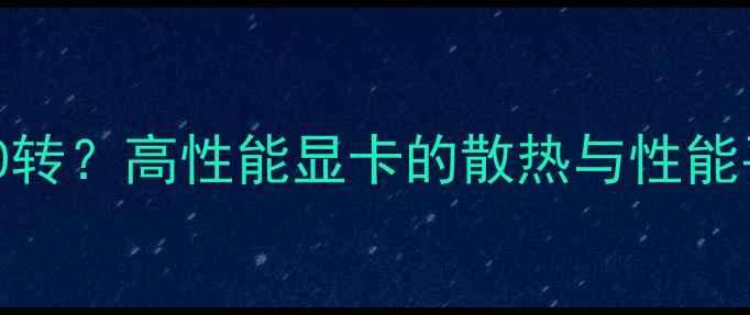 图片 显卡7000转？高性能显卡的散热与性能平衡之道