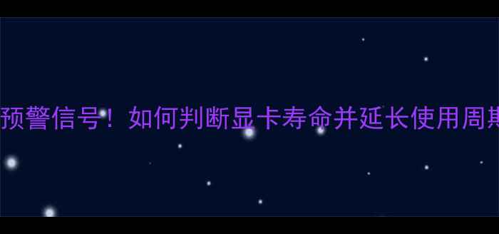 图片 显卡7大老化预警信号！如何判断显卡寿命并延长使用周期？实测指南