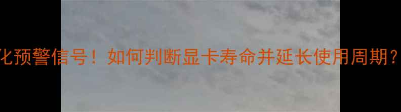 图片 显卡7大老化预警信号！如何判断显卡寿命并延长使用周期？实测指南2