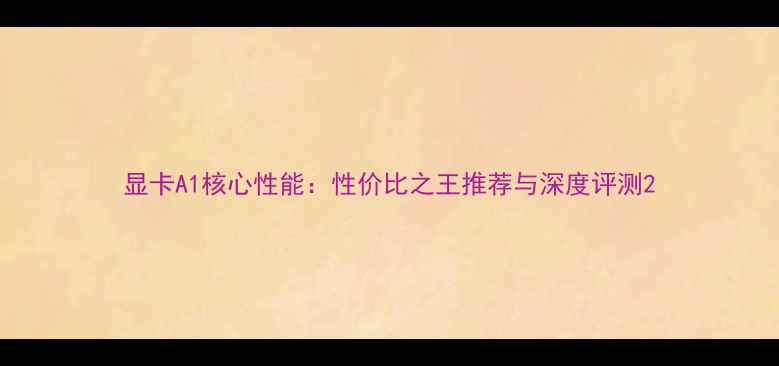 图片 显卡A1核心性能：性价比之王推荐与深度评测2