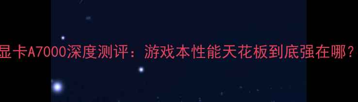 图片 显卡A7000深度测评：游戏本性能天花板到底强在哪？