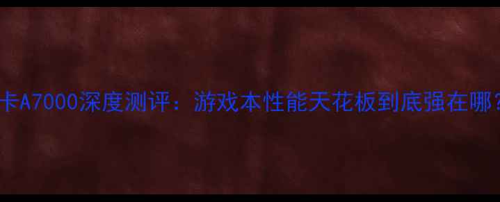 图片 显卡A7000深度测评：游戏本性能天花板到底强在哪？2